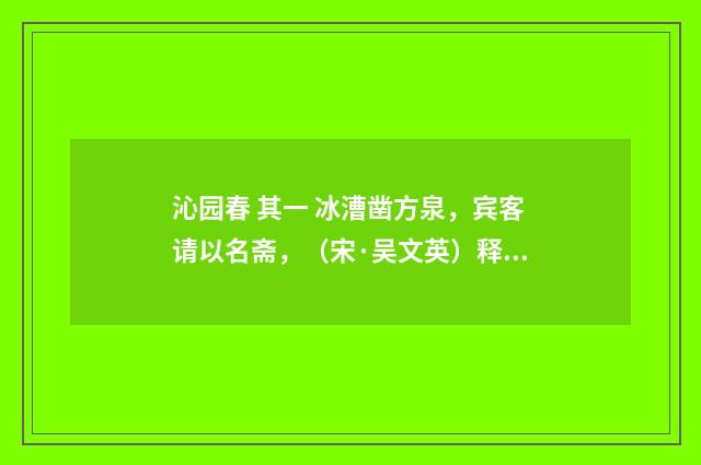 沁园春 其一 冰漕凿方泉，宾客请以名斋，（宋·吴文英）释义及解释
