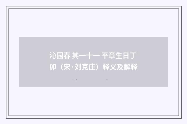 沁园春 其一十一 平章生日丁卯（宋·刘克庄）释义及解释