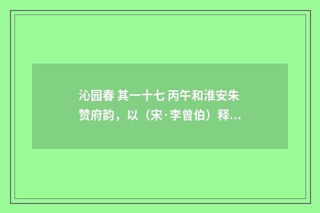沁园春 其一十七 丙午和淮安朱赞府韵，以（宋·李曾伯）释义及解释