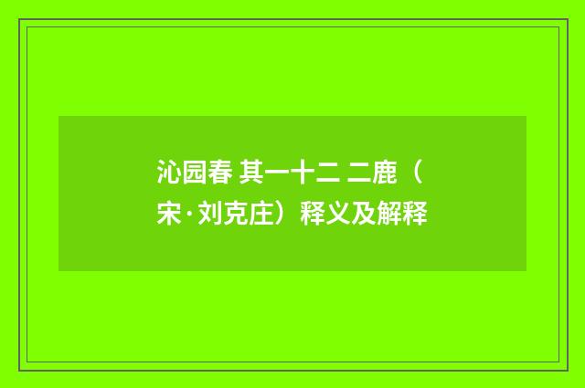 沁园春 其一十二 二鹿（宋·刘克庄）释义及解释