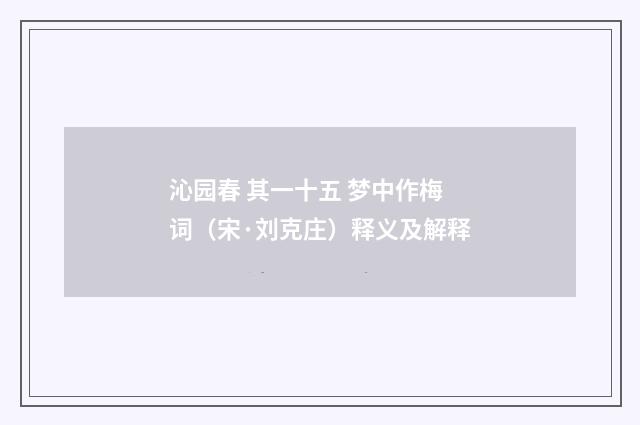 沁园春 其一十五 梦中作梅词（宋·刘克庄）释义及解释