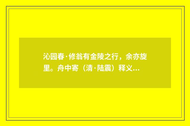 沁园春·修翁有金陵之行，余亦旋里。舟中寄（清·陆震）释义及解释