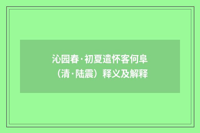 沁园春·初夏遣怀客何阜（清·陆震）释义及解释