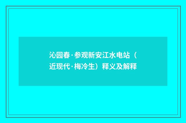 沁园春·参观新安江水电站（近现代·梅冷生）释义及解释