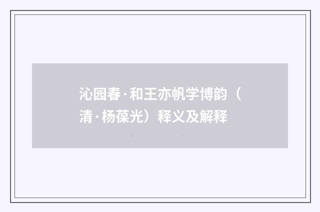 沁园春·和王亦帆学博韵（清·杨葆光）释义及解释