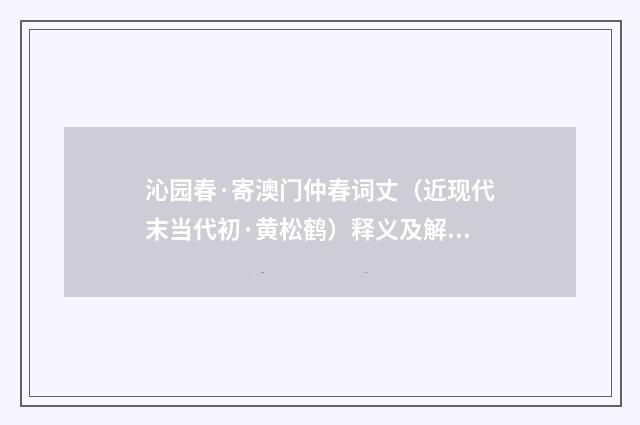 沁园春·寄澳门仲春词丈（近现代末当代初·黄松鹤）释义及解释