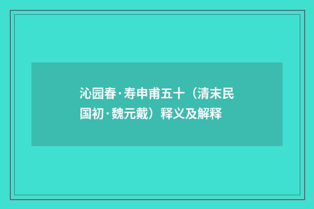 沁园春·寿申甫五十（清末民国初·魏元戴）释义及解释