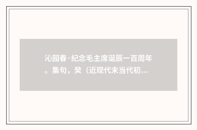 沁园春·纪念毛主席诞辰一百周年。集句，癸（近现代末当代初·喻蘅）释义及解释