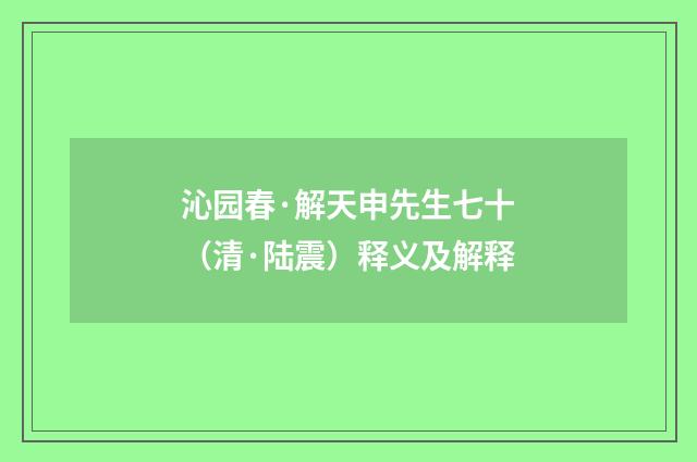 沁园春·解天申先生七十（清·陆震）释义及解释