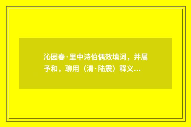 沁园春·里中诗伯偶效填词，并属予和，聊用（清·陆震）释义及解释