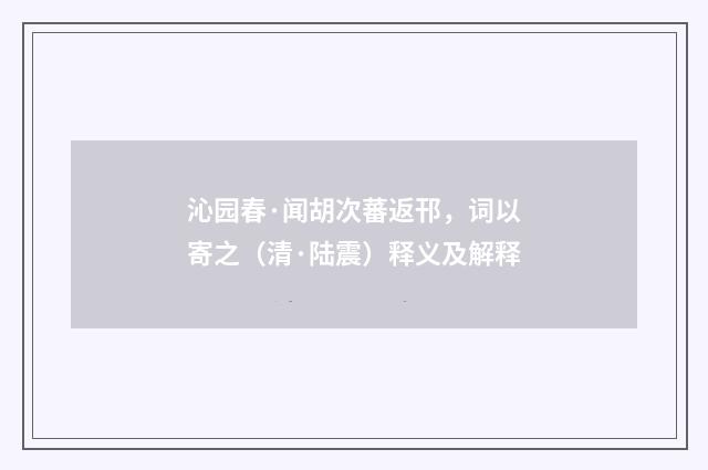 沁园春·闻胡次蕃返邗，词以寄之（清·陆震）释义及解释