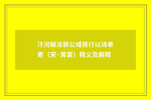 汴河解冻郭公域将行以诗奉寄（宋·黄裳）释义及解释
