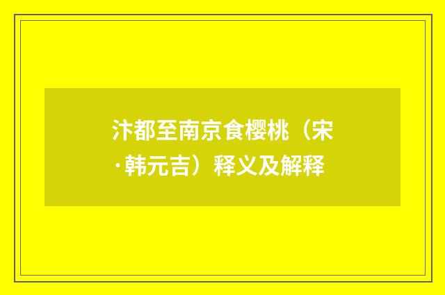 汴都至南京食樱桃（宋·韩元吉）释义及解释
