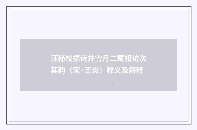 汪秘校携诗并雪月二赋相访次其韵（宋·王炎）释义及解释