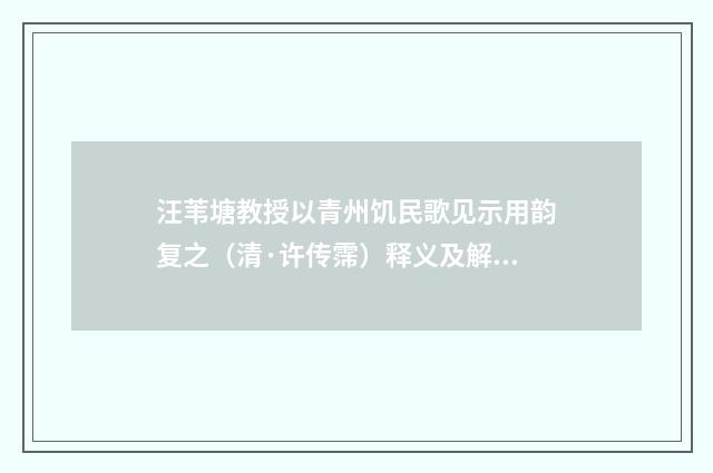 汪苇塘教授以青州饥民歌见示用韵复之（清·许传霈）释义及解释