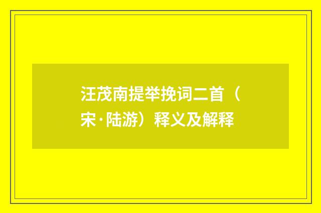 汪茂南提举挽词二首（宋·陆游）释义及解释