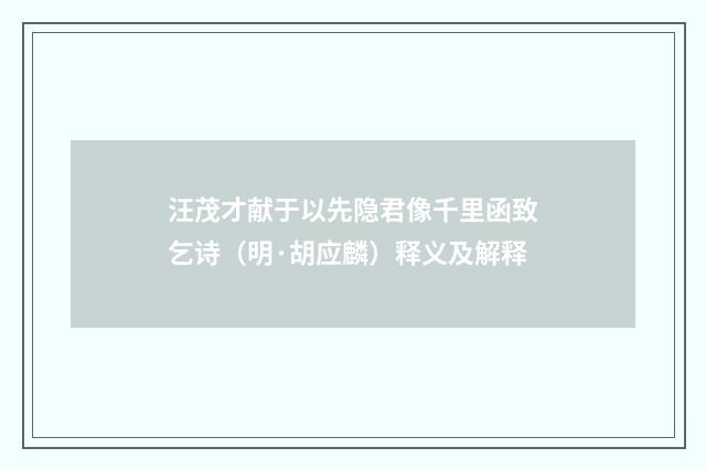 汪茂才献于以先隐君像千里函致乞诗（明·胡应麟）释义及解释