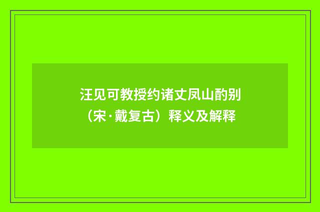 汪见可教授约诸丈凤山酌别（宋·戴复古）释义及解释