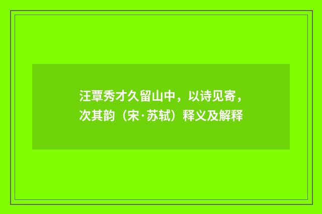 汪覃秀才久留山中，以诗见寄，次其韵（宋·苏轼）释义及解释