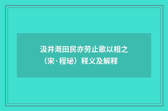 汲井溉田民亦劳止歌以相之（宋·程珌）释义及解释