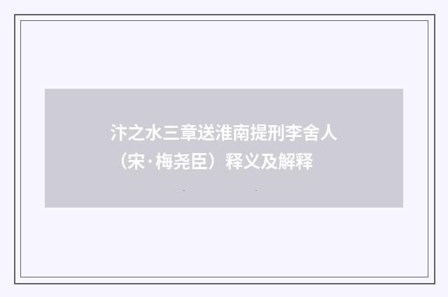 汴之水三章送淮南提刑李舍人（宋·梅尧臣）释义及解释