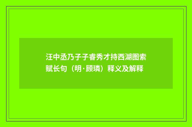 汪中丞乃子子睿秀才持西湖图索赋长句（明·顾璘）释义及解释