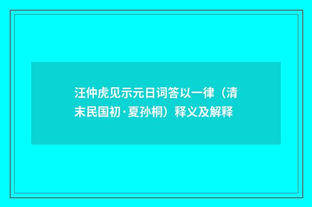 汪仲虎见示元日词答以一律（清末民国初·夏孙桐）释义及解释