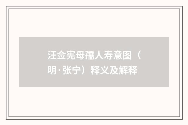 汪佥宪母孺人寿意图（明·张宁）释义及解释