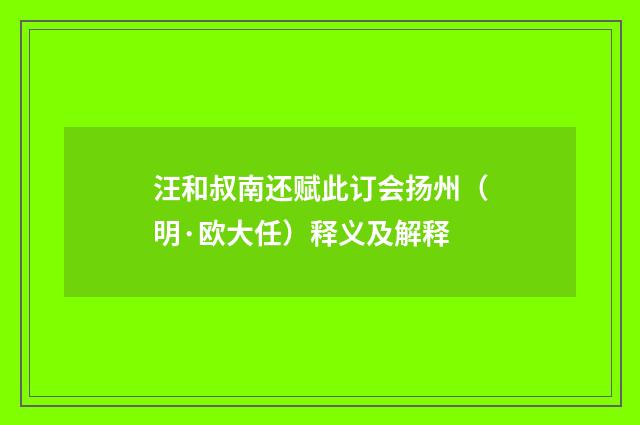 汪和叔南还赋此订会扬州（明·欧大任）释义及解释