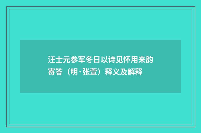 汪士元参军冬日以诗见怀用来韵寄答（明·张萱）释义及解释