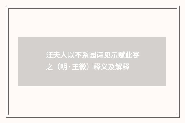 汪夫人以不系园诗见示赋此寄之（明·王微）释义及解释