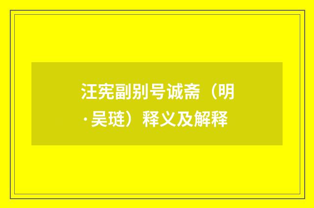 汪宪副别号诚斋（明·吴琏）释义及解释