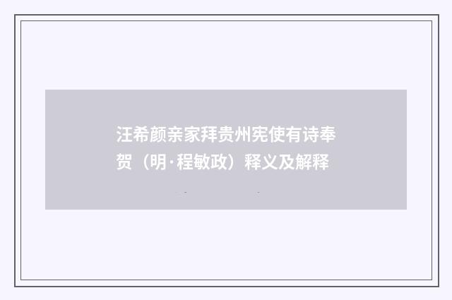 汪希颜亲家拜贵州宪使有诗奉贺（明·程敏政）释义及解释