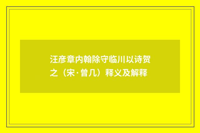 汪彦章内翰除守临川以诗贺之（宋·曾几）释义及解释
