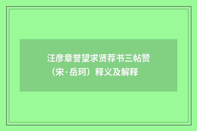 汪彦章誉望求贤荐书三帖赞（宋·岳珂）释义及解释
