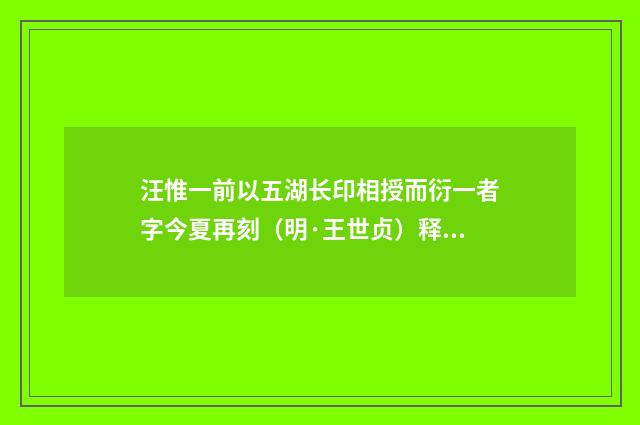 汪惟一前以五湖长印相授而衍一者字今夏再刻（明·王世贞）释义及解释