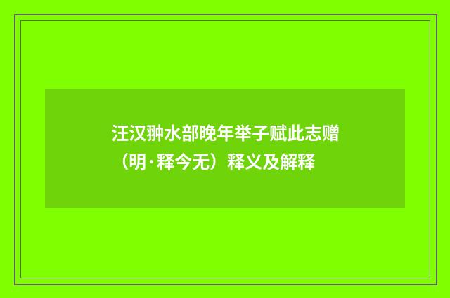 汪汉翀水部晚年举子赋此志赠（明·释今无）释义及解释