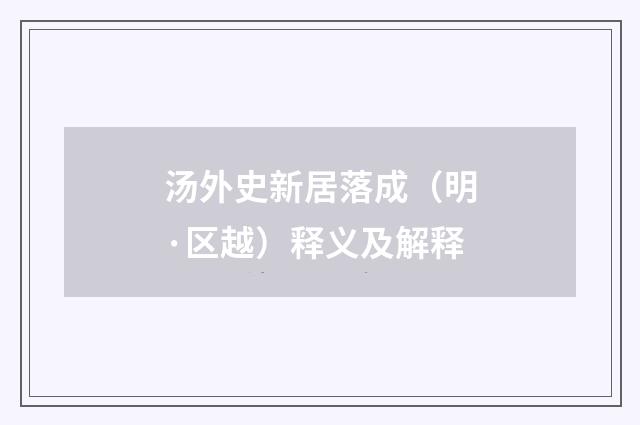 汤外史新居落成（明·区越）释义及解释