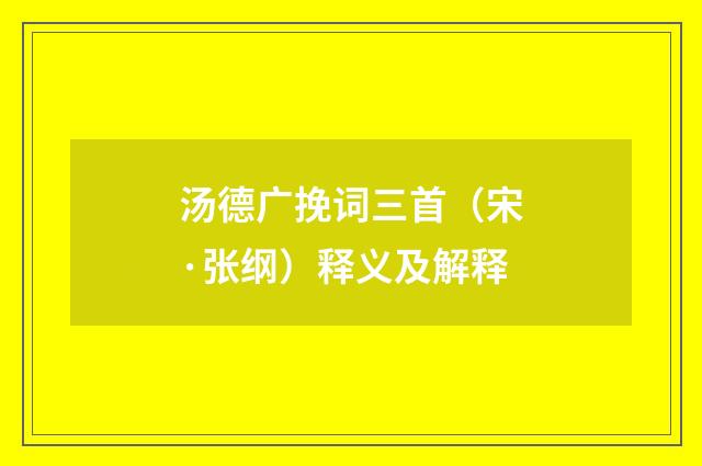 汤德广挽词三首（宋·张纲）释义及解释