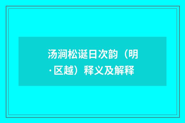 汤涧松诞日次韵（明·区越）释义及解释