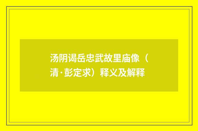 汤阴谒岳忠武故里庙像（清·彭定求）释义及解释