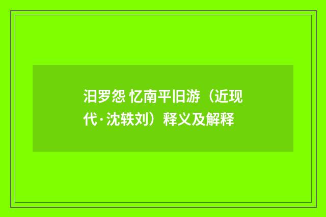 汨罗怨 忆南平旧游（近现代·沈轶刘）释义及解释