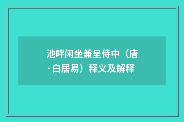 池畔闲坐兼呈侍中（唐·白居易）释义及解释