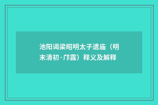 池阳谒梁昭明太子遗庙（明末清初·邝露）释义及解释
