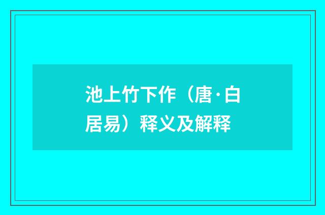 池上竹下作（唐·白居易）释义及解释