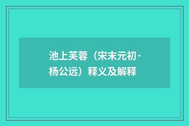 池上芙蓉（宋末元初·杨公远）释义及解释