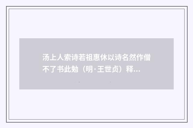 汤上人索诗若祖惠休以诗名然作僧不了书此勉（明·王世贞）释义及解释