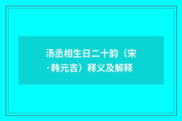 汤丞相生日二十韵（宋·韩元吉）释义及解释