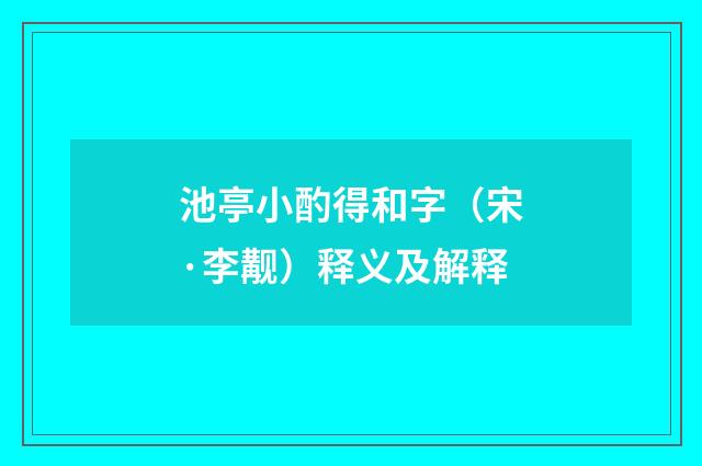池亭小酌得和字（宋·李觏）释义及解释