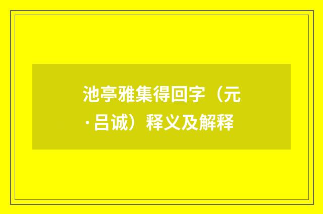池亭雅集得回字（元·吕诚）释义及解释